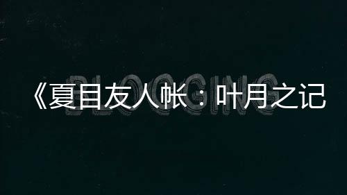 《夏目友人帳：葉月之記》第二彈PV 支持簡(jiǎn)體中文