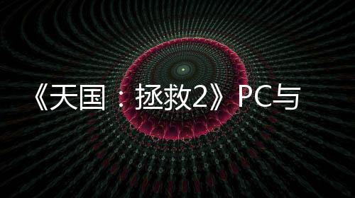 《天國：拯救2》PC與主機(jī)版對(duì)比視頻 5090能4K/80幀