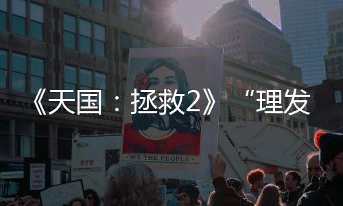 《天國(guó)：拯救2》“理發(fā)店模式”將于三月免費(fèi)上線