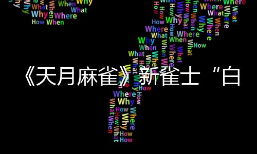 《天月麻雀》新雀士“白塚清雪”登場迎新歲！春節(jié)期間開放特色玩法～