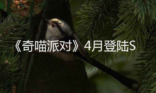 《奇喵派對》4月登陸Steam 貓咪狂歡競速