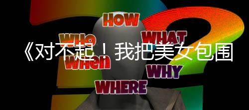 《對(duì)不起！我把美女包圍了》Steam特別好評(píng) 很吸引人