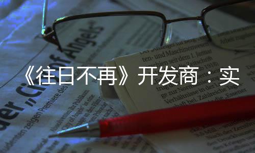 《往日不再》開發(fā)商：實時服務取消后仍在開發(fā)新項目
