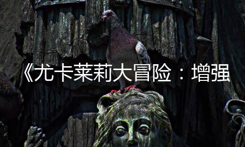 《尤卡萊莉大冒險(xiǎn)：增強(qiáng)版》細(xì)節(jié) 將加入全新機(jī)制