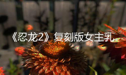 《忍龍2》復(fù)刻版女主乳量縮水？網(wǎng)上對比是無雙大蛇模型