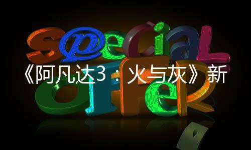 《阿凡達(dá)3：火與灰》新概念圖 空中商人酋長亮相