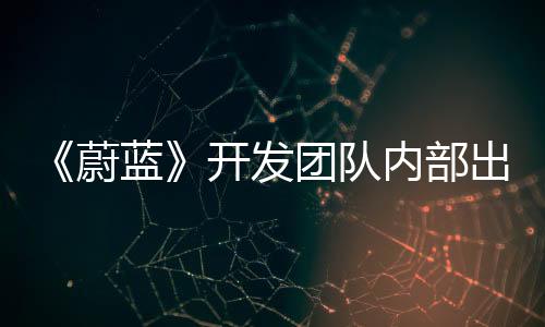《蔚藍》開發(fā)團隊內(nèi)部出現(xiàn)分歧 新作《大地之刃》宣布取消開發(fā)