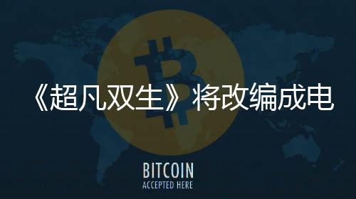 《超凡雙生》將改編成電視劇 游戲主演艾倫佩吉買下改編權