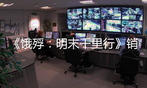 《餓殍：明末千里行》銷量已突破百萬(wàn) 開發(fā)商新作開發(fā)中