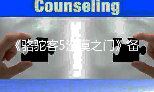 《駱駝客5沙漠之門》備案立項！續(xù)寫西北硬漢故事