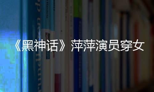 《黑神話》萍萍演員穿女仆裝熱舞 讓人目不轉睛