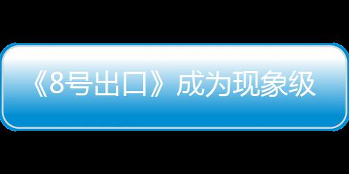 《8號出口》成為現(xiàn)象級恐游分析 閾限空間效應(yīng)代表作