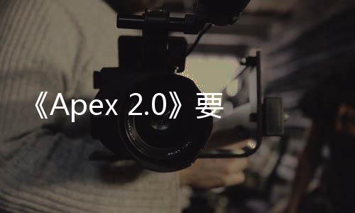《Apex 2.0》要來！EA打算推出更大更有意義的更新