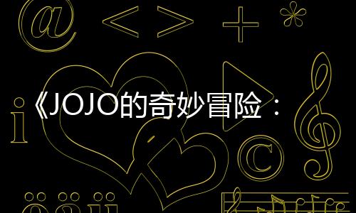 《JOJO的奇妙冒險(xiǎn)：飆馬野郎》動(dòng)畫化決定