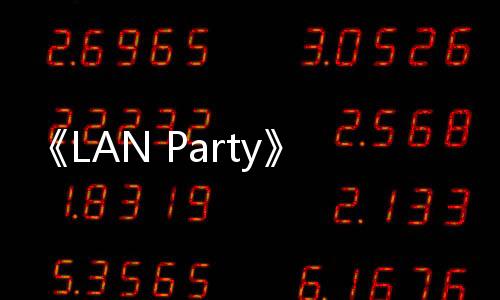 《LAN Party》Steam上線 在線版玩家好友聚會(huì)