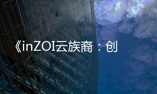 《inZOI云族裔：創(chuàng)意工坊試玩版》現(xiàn)可免費領(lǐng)取 無需觀看直播