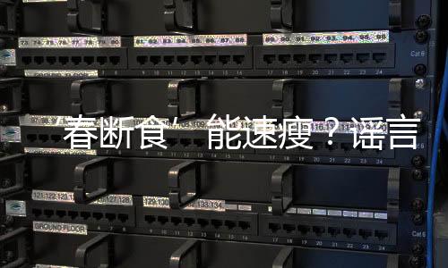 ‘春斷食’能速瘦？謠言專題揭秘