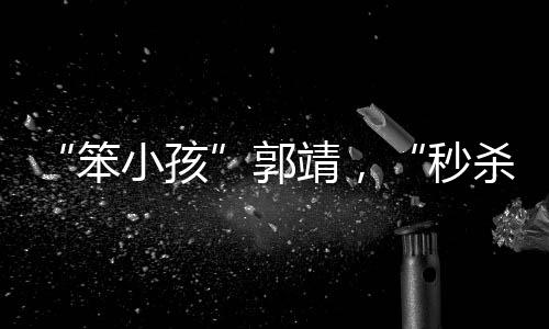 “笨小孩”郭靖，“秒殺”了大多數(shù)聰明人