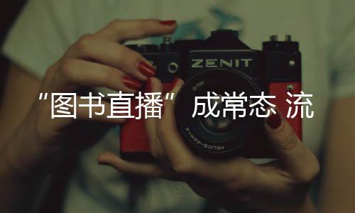 “圖書(shū)直播”成常態(tài) 流量如何變“留量”？