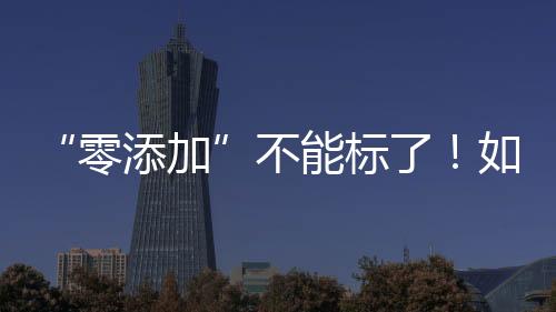 “零添加”不能標了！如何看懂配料表吃得更安全？