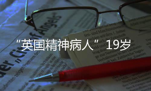 “英國(guó)精神病人”19歲少年稱自己被游戲角色選中滅門(mén)