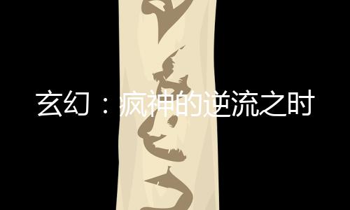 玄幻：瘋神的逆流之時(shí)
