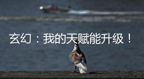 玄幻：我的天賦能升級(jí)！