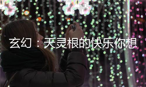 玄幻：天靈根的快樂你想象不到