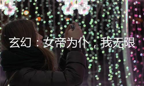 玄幻：女帝為仆，我無限截取機(jī)緣
