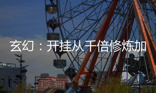 玄幻：開掛從千倍修煉加速開始