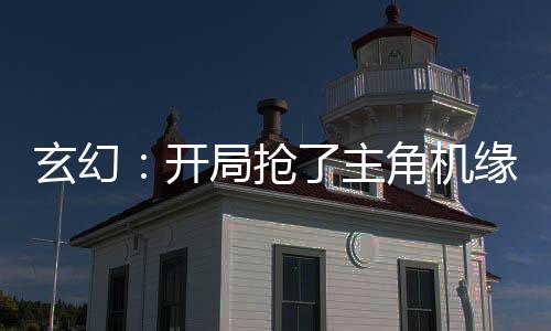 玄幻：開局搶了主角機緣