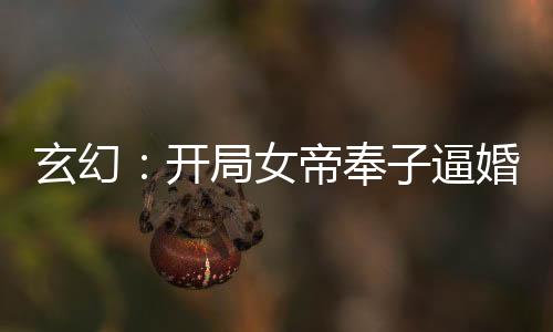 玄幻：開局女帝奉子逼婚！