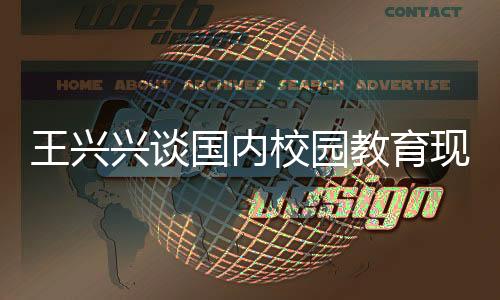 王興興談國(guó)內(nèi)校園教育現(xiàn)狀，內(nèi)容陳舊需更新