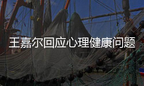 王嘉爾回應(yīng)心理健康問(wèn)題，關(guān)注內(nèi)心，倡導(dǎo)積極心態(tài)