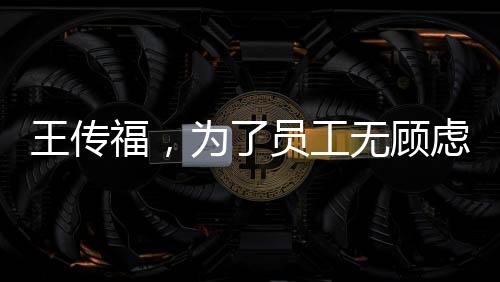王傳福，為了員工無顧慮拆奔馳