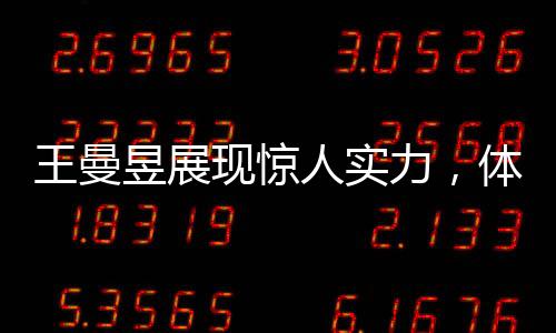 王曼昱展現(xiàn)驚人實力，體測立定跳遠(yuǎn)獲滿分，展現(xiàn)無限潛力