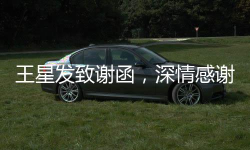 王星發(fā)致謝函，深情感謝廣大網友支持