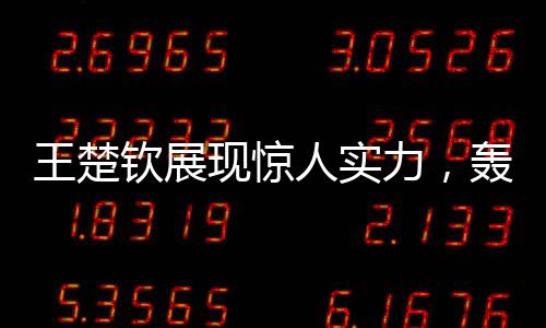 王楚欽展現(xiàn)驚人實(shí)力，轟出10-0完美表現(xiàn)讓對手心領(lǐng)神會
