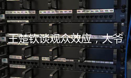 王楚欽談觀眾效應，大爺意外咆哮現(xiàn)場震驚