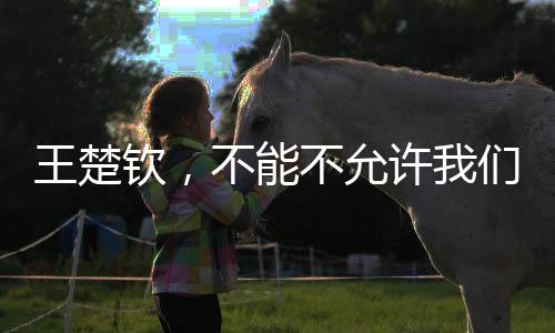 王楚欽，不能不允許我們輸球