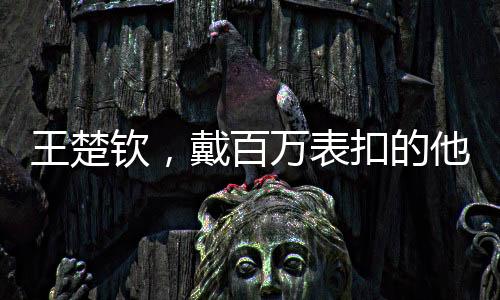 王楚欽，戴百萬表扣的他，乒乓球壇的璀璨新星