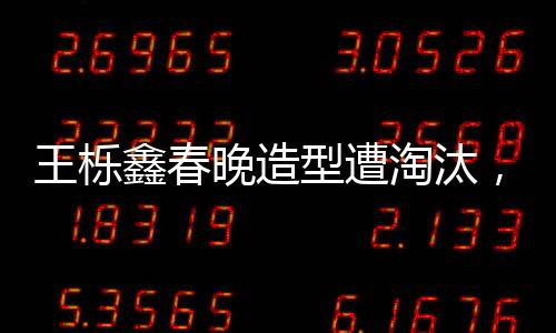 王櫟鑫春晚造型遭淘汰，遺憾與期待的碰撞