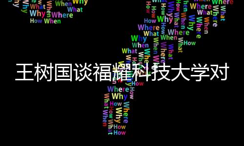 王樹國談福耀科技大學(xué)對(duì)標(biāo)斯坦福