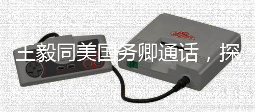 王毅同美國(guó)務(wù)卿通話，探討合作，應(yīng)對(duì)全球挑戰(zhàn)