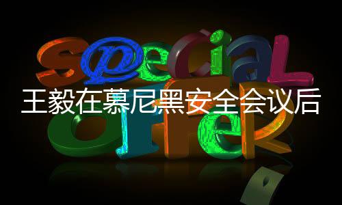王毅在慕尼黑安全會議后受到熱情包圍，交流合影留下深刻印象