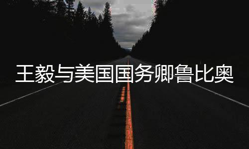 王毅與美國國務(wù)卿魯比奧電話交談，深化兩國溝通與合作