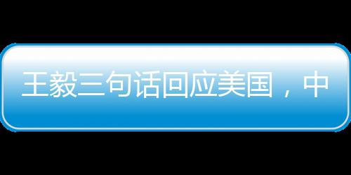 王毅三句話回應(yīng)美國，中方立場堅(jiān)定，中美合作重要