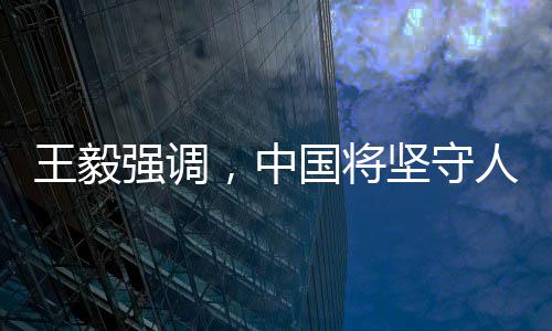 王毅強調(diào)，中國將堅守人間正道
