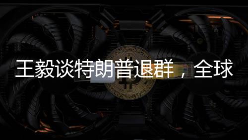 王毅談特朗普退群，全球視角與外交新動(dòng)向