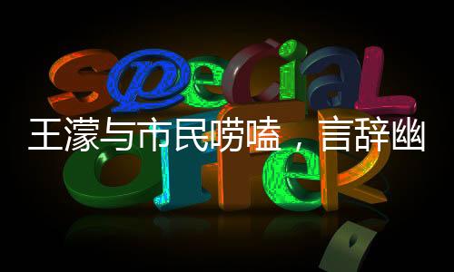 王濛與市民嘮嗑，言辭幽默，句句成梗